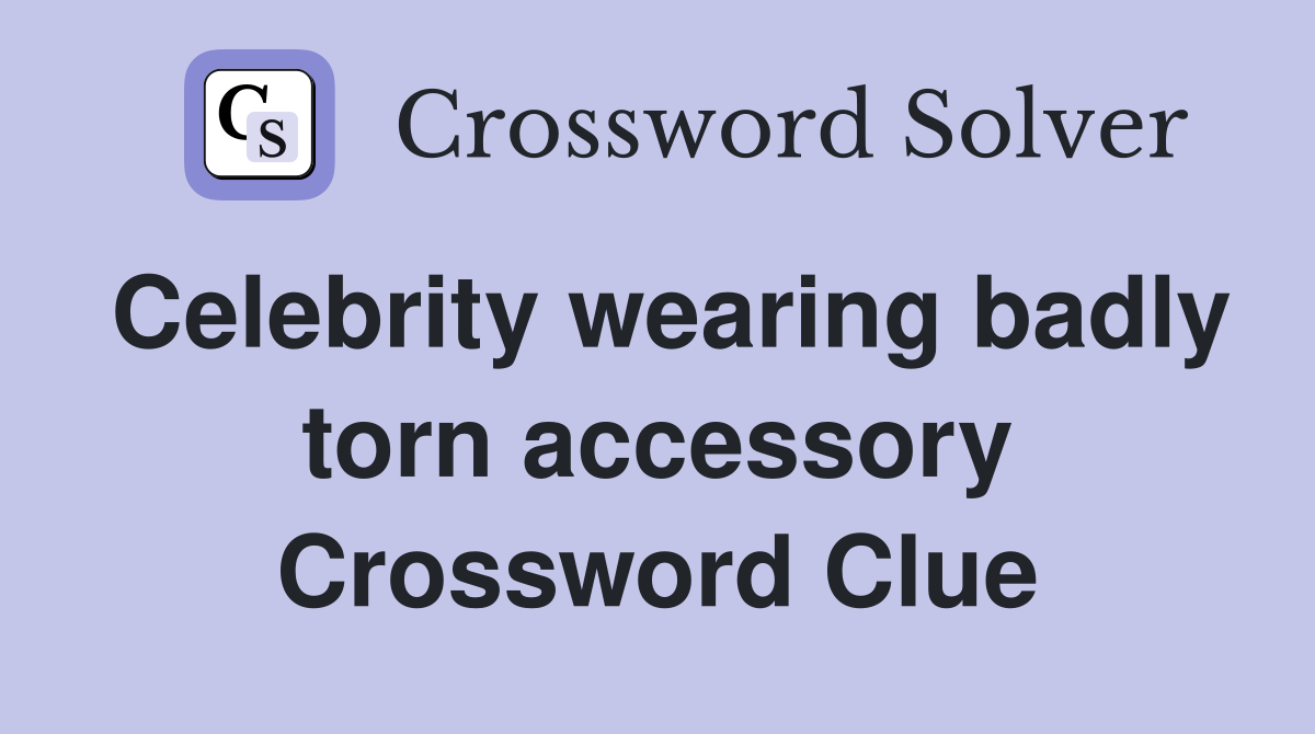 Celebrity wearing badly torn accessory Crossword Clue