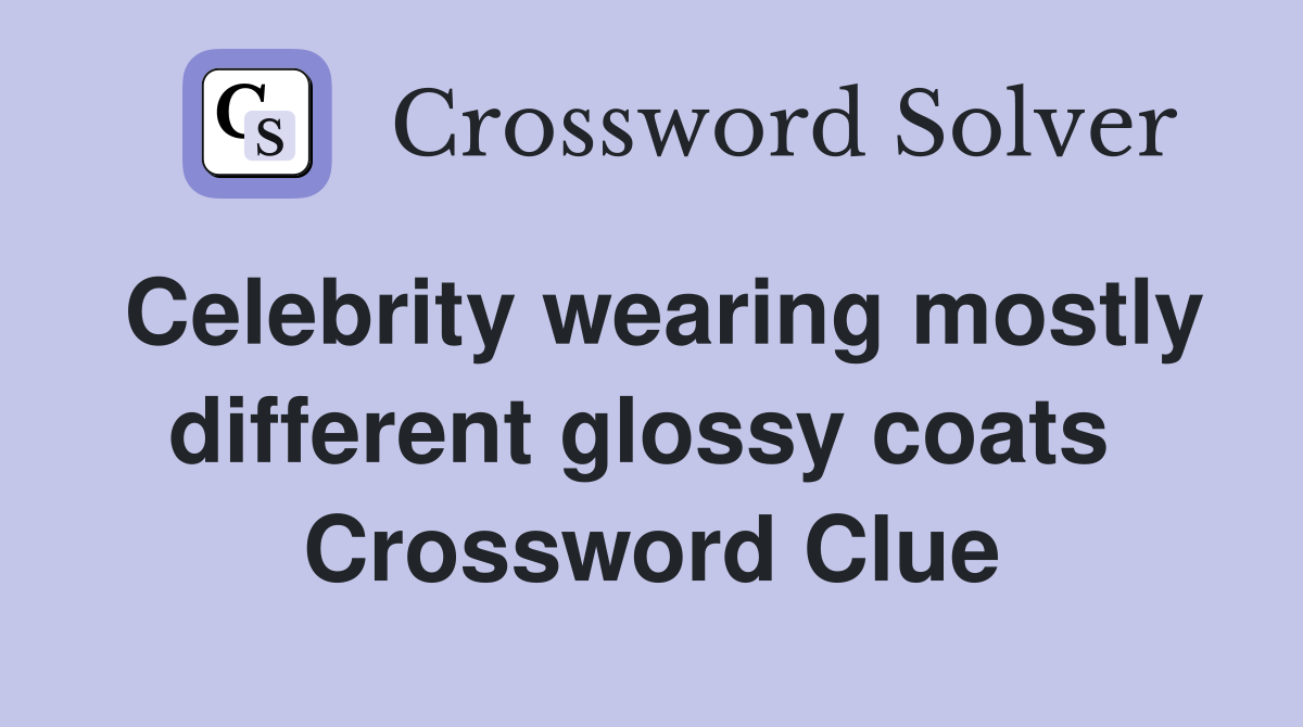 Celebrity wearing mostly different glossy coats  Crossword Clue