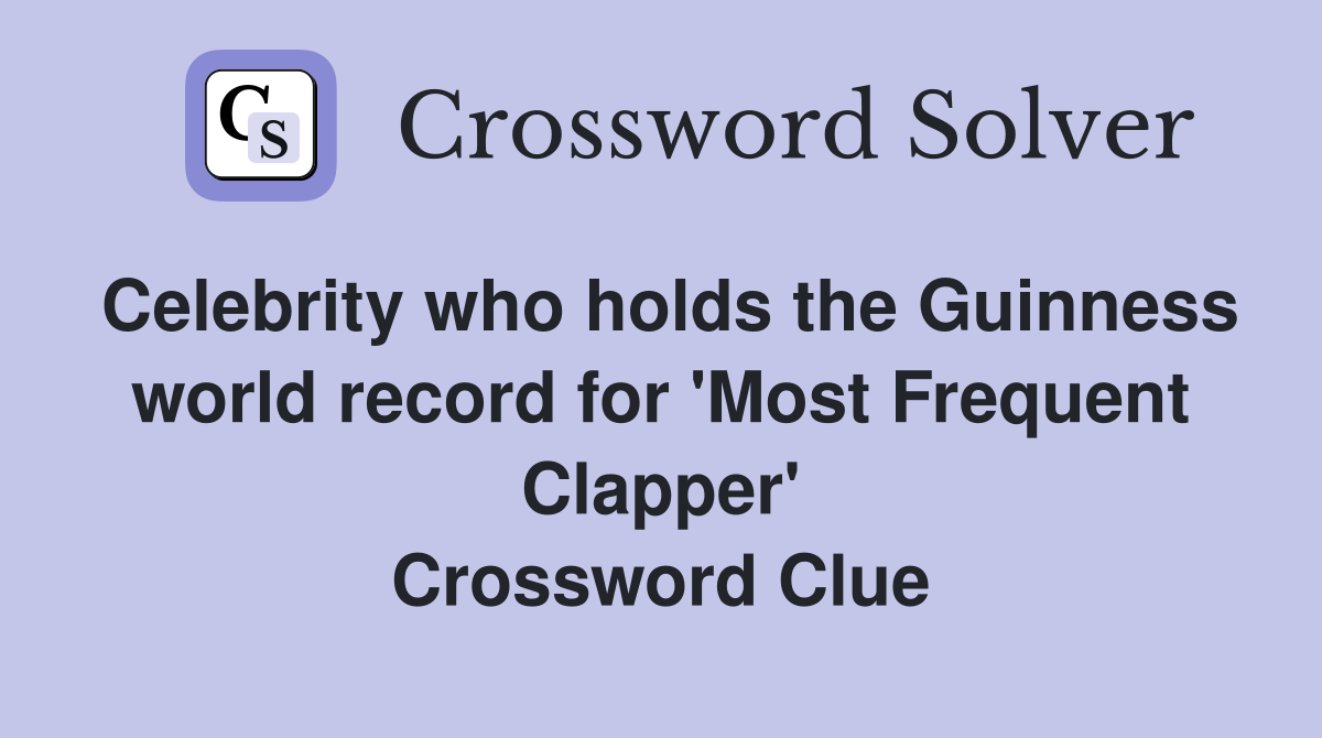 Celebrity who holds the Guinness world record for 'Most Frequent Clapper' Crossword Clue