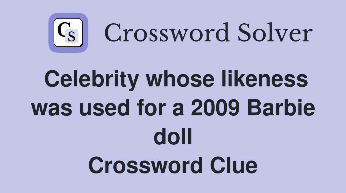 Celebrity whose likeness was used for a 2009 Barbie doll Crossword Clue