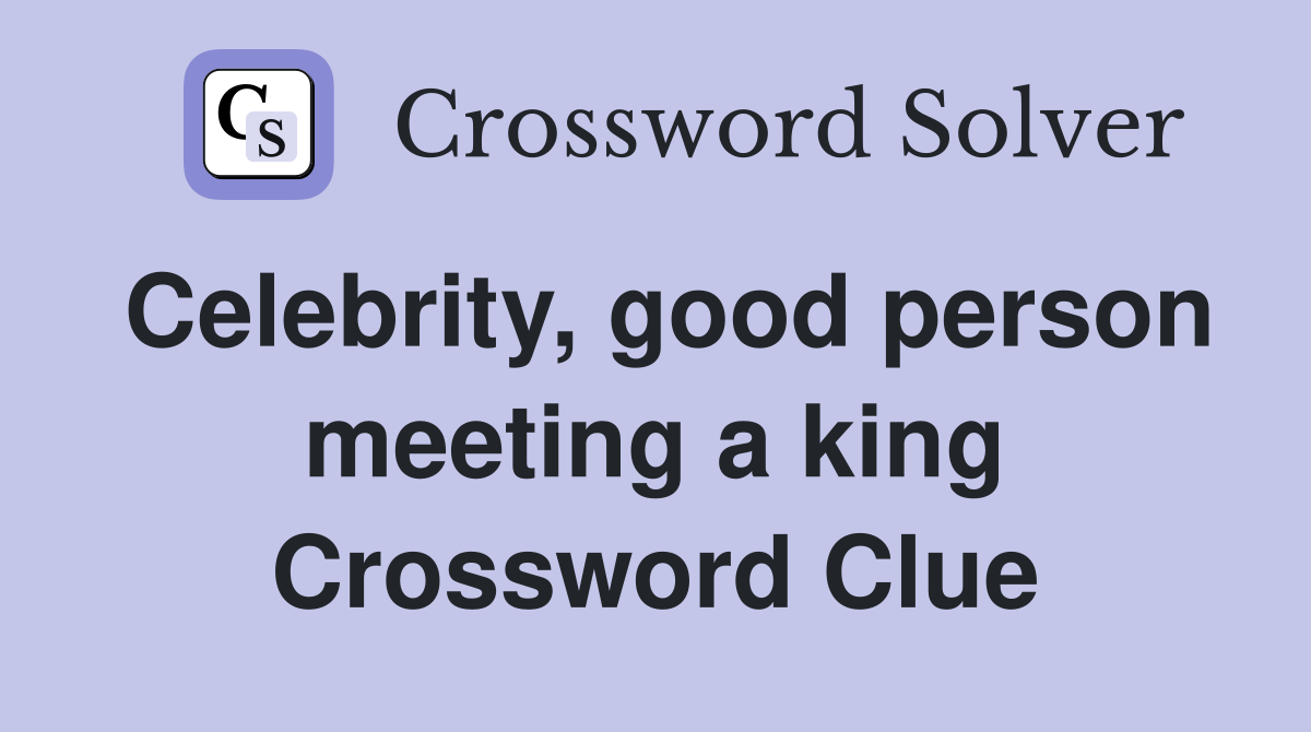 Celebrity, good person meeting a king Crossword Clue
