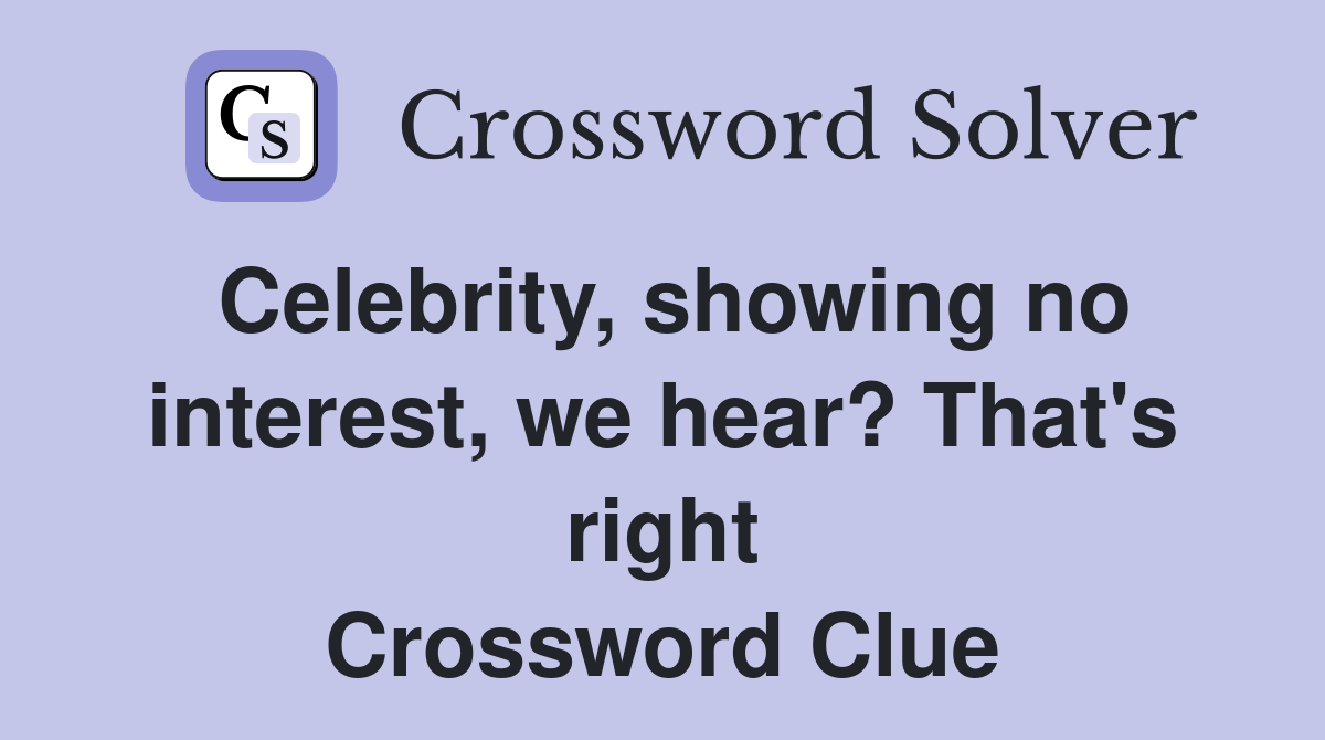 Celebrity, showing no interest, we hear? That's right Crossword Clue