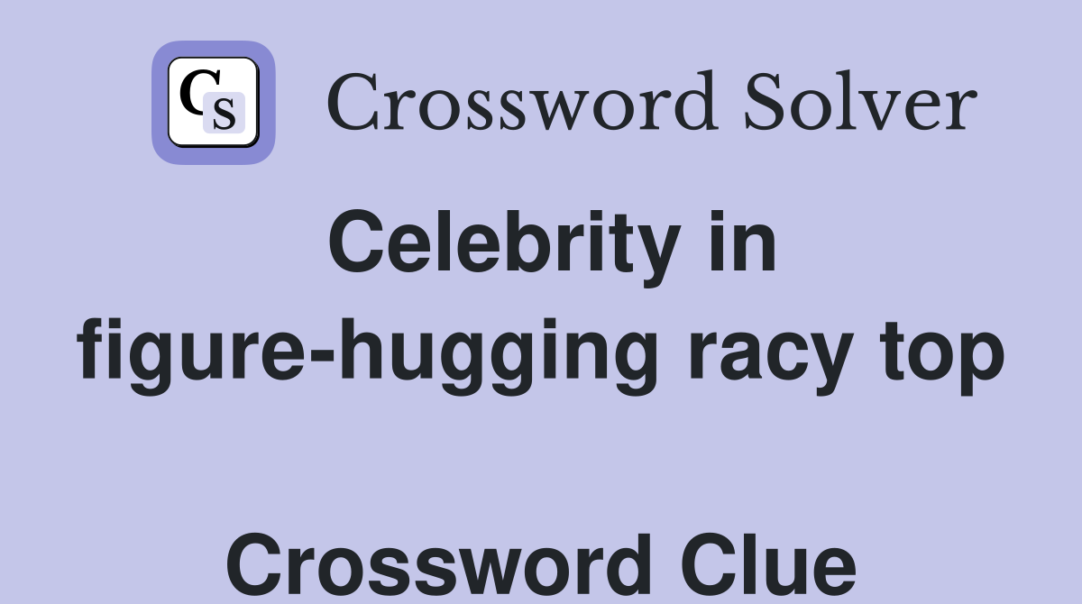 Celebrity in figure-hugging racy top  Crossword Clue