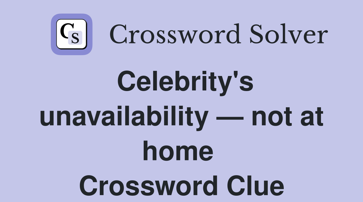 Celebrity's unavailability — not at home  Crossword Clue