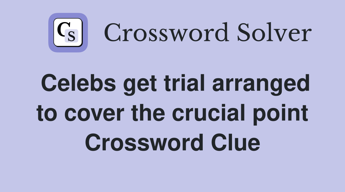 Celebs get trial arranged to cover the crucial point Crossword Clue