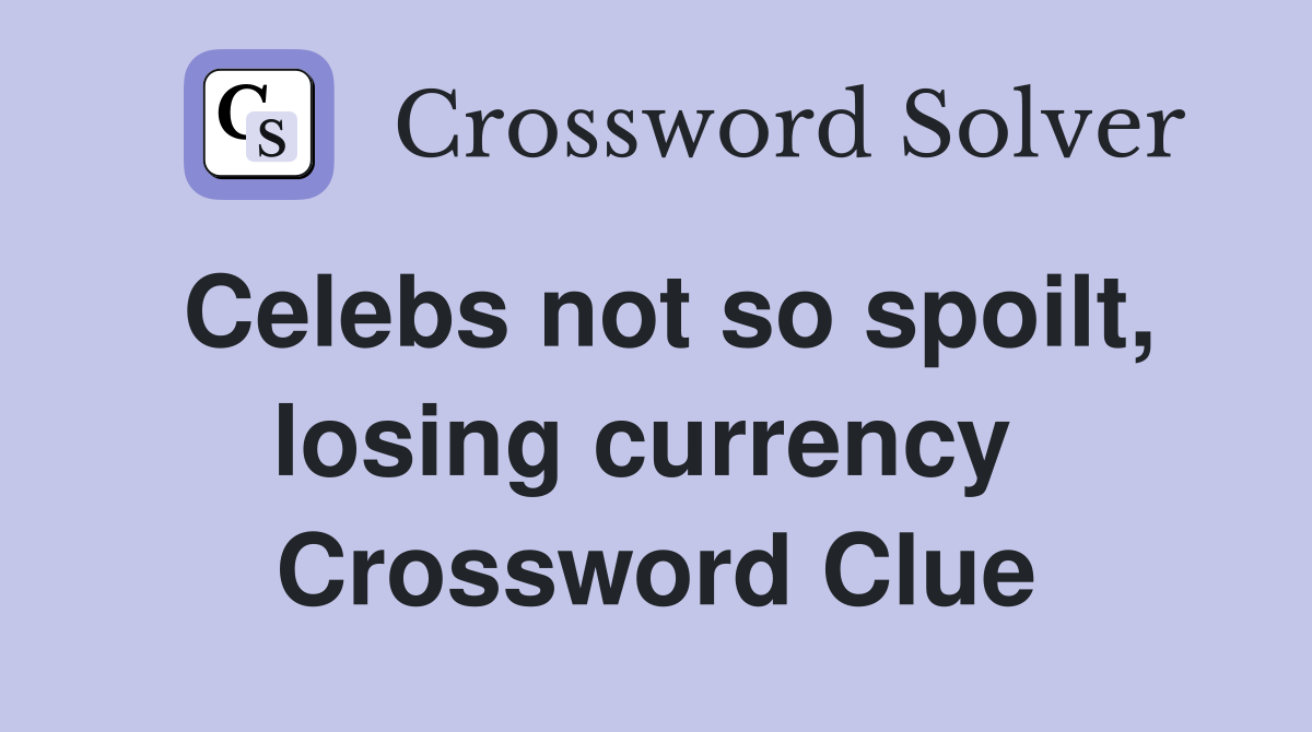 Celebs not so spoilt, losing currency  Crossword Clue