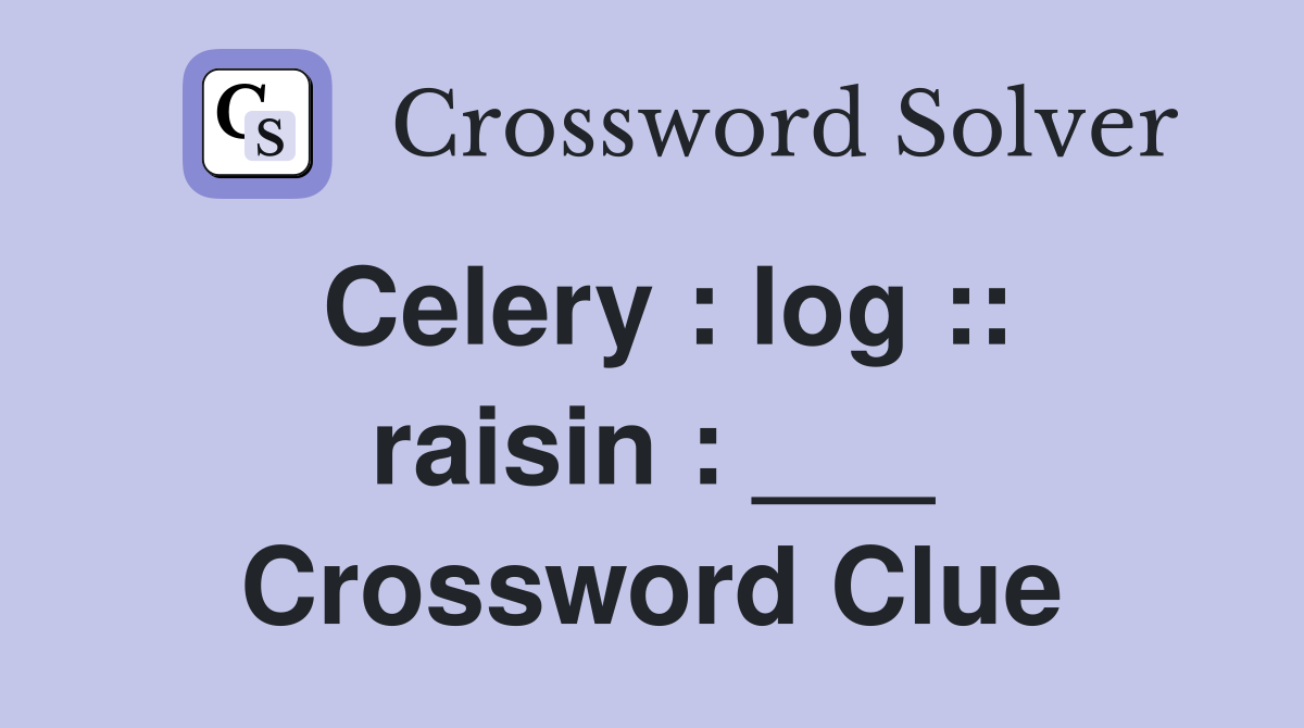 Celery : log :: raisin : ___ Crossword Clue