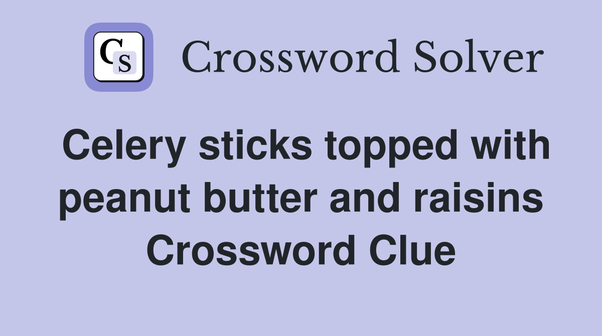 Celery sticks topped with peanut butter and raisins Crossword Clue