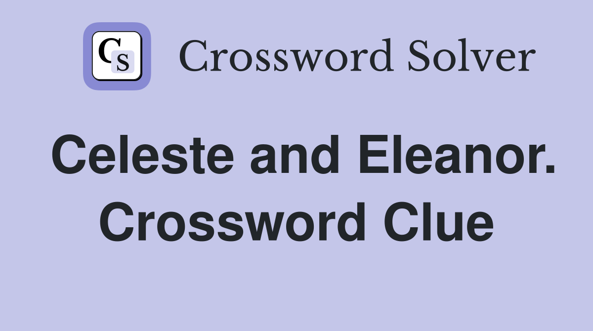 Celeste and Eleanor. Crossword Clue