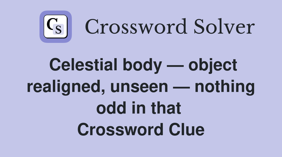Celestial body — object realigned, unseen — nothing odd in that  Crossword Clue