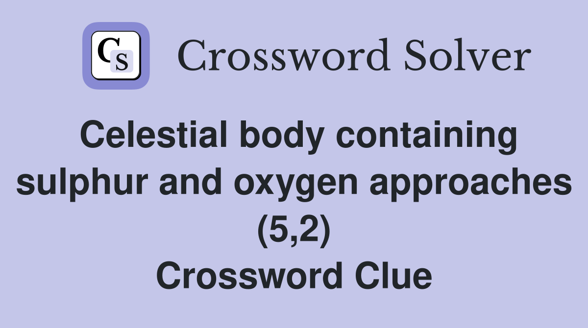 Celestial body containing sulphur and oxygen approaches (5,2) Crossword Clue