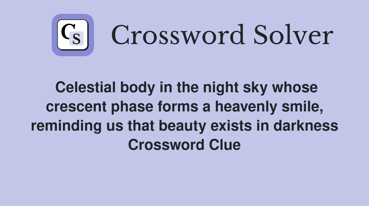 Celestial body in the night sky whose crescent phase forms a heavenly smile, reminding us that beauty exists in darkness Crossword Clue