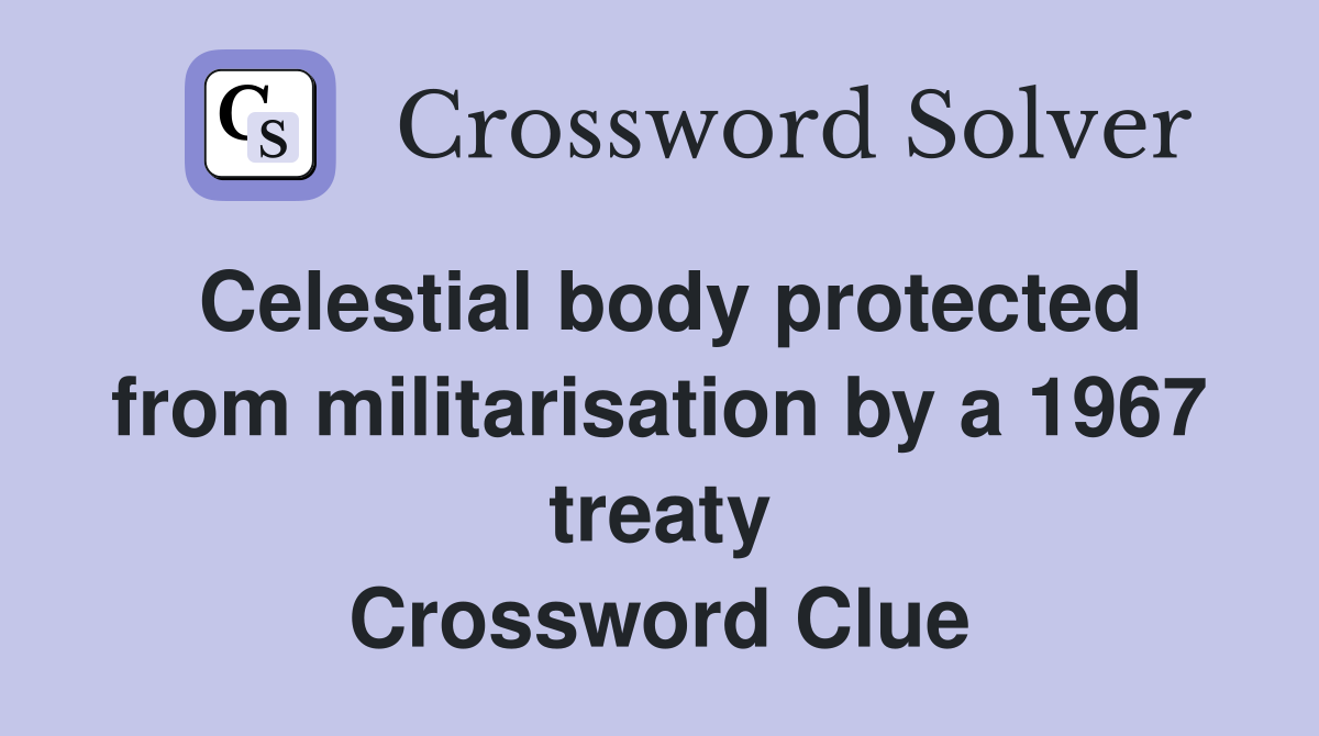 Celestial body protected from militarisation by a 1967 treaty Crossword Clue
