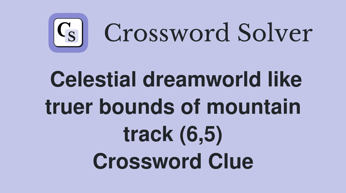 Celestial dreamworld like truer bounds of mountain track (6,5) Crossword Clue