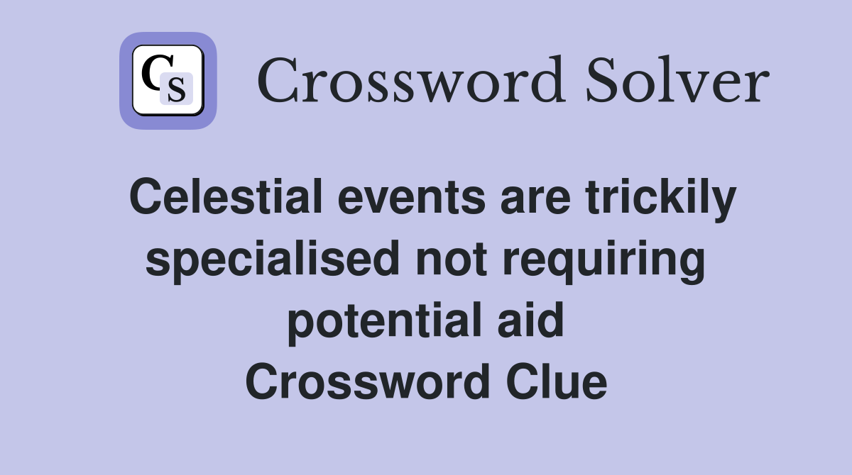 Celestial events are trickily specialised not requiring potential aid Crossword Clue