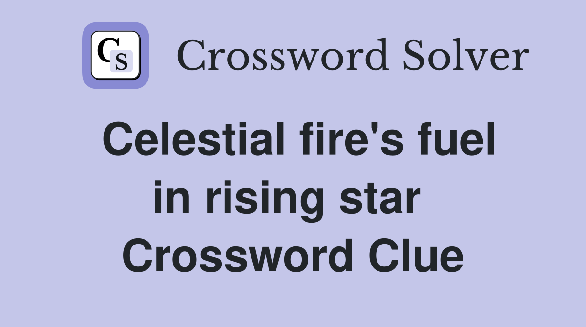 Celestial fire's fuel in rising star  Crossword Clue