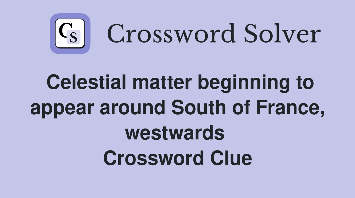 Celestial matter beginning to appear around South of France, westwards  Crossword Clue
