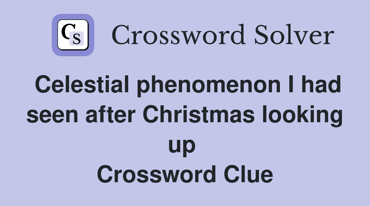Celestial phenomenon I had seen after Christmas looking up  Crossword Clue
