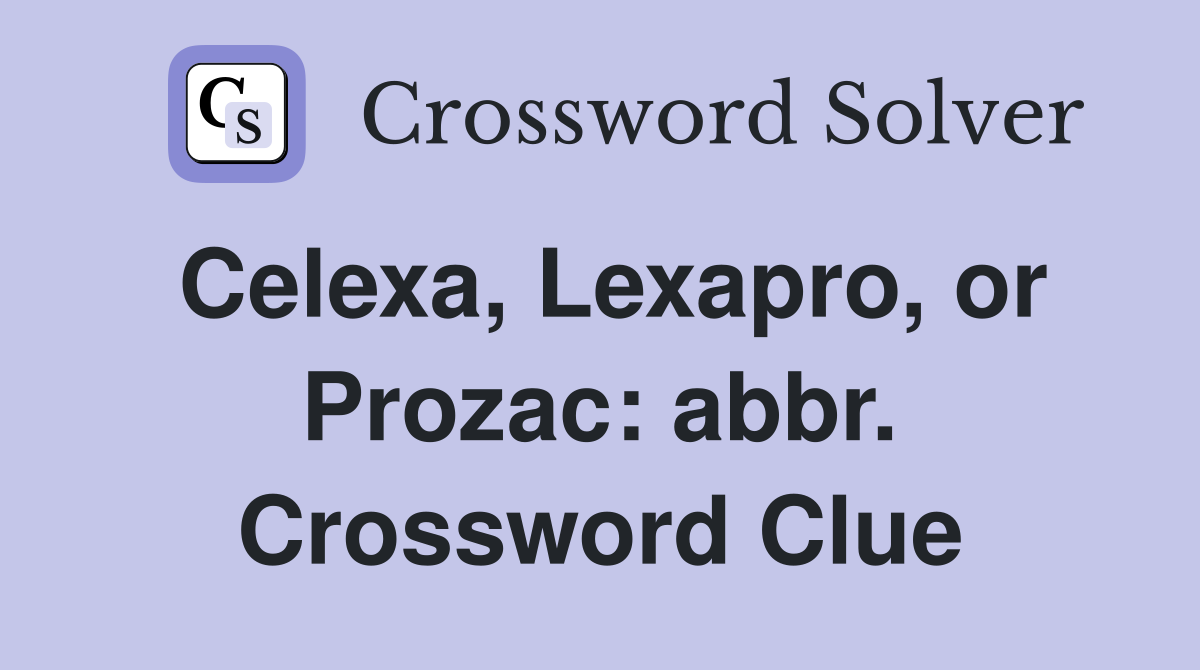 Celexa, Lexapro, or Prozac: abbr. Crossword Clue