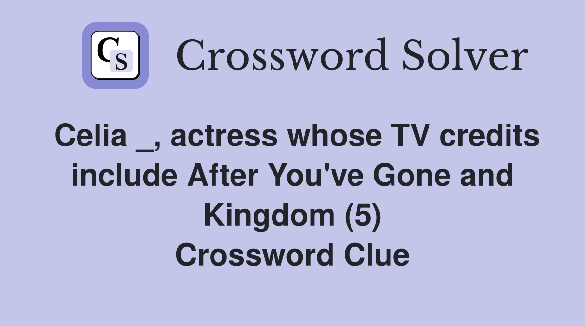 Celia _, actress whose TV credits include After You've Gone and Kingdom (5) Crossword Clue