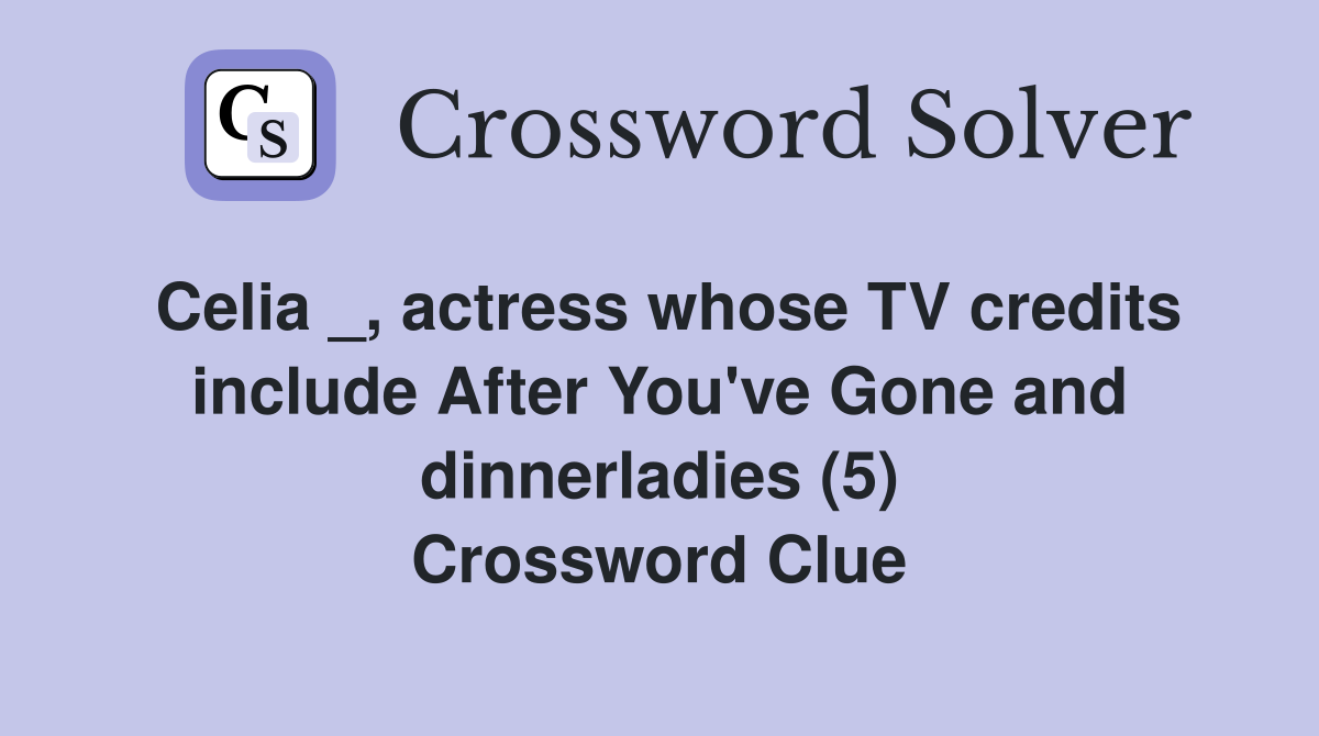 Celia _, actress whose TV credits include After You've Gone and dinnerladies (5) Crossword Clue