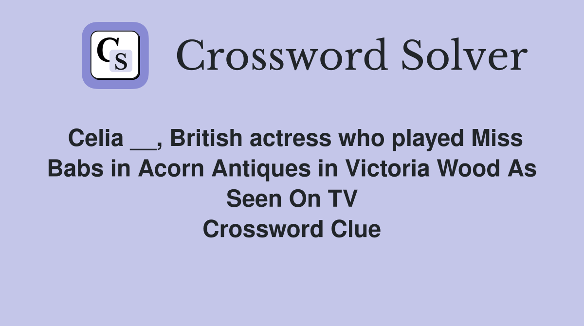 Celia __, British actress who played Miss Babs in Acorn Antiques in Victoria Wood As Seen On TV Crossword Clue