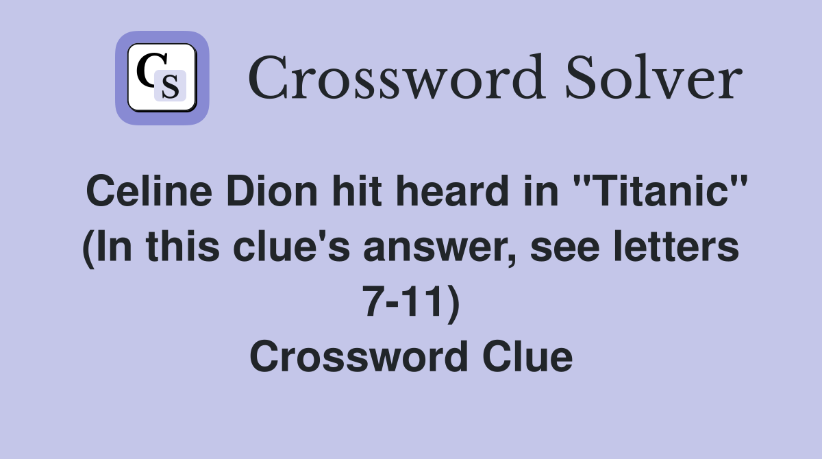 Celine Dion hit heard in "Titanic" (In this clue's answer, see letters 7-11) Crossword Clue
