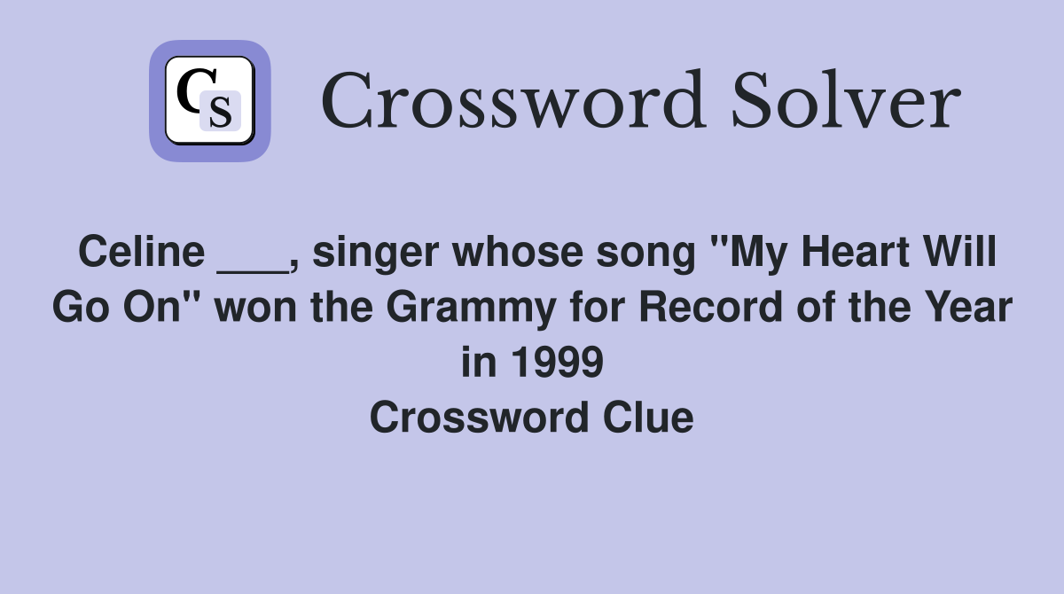 Celine ___, singer whose song "My Heart Will Go On" won the Grammy for Record of the Year in 1999 Crossword Clue