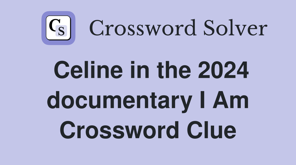 Celine in the 2024 documentary I Am Crossword Clue