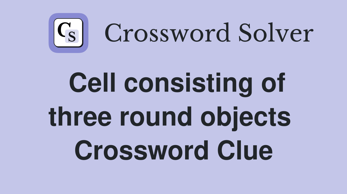 Cell consisting of three round objects  Crossword Clue