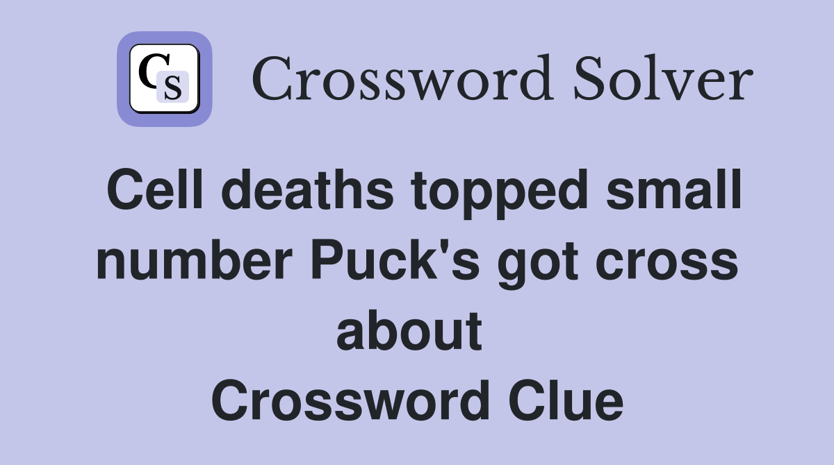 Cell deaths topped small number Puck's got cross about  Crossword Clue