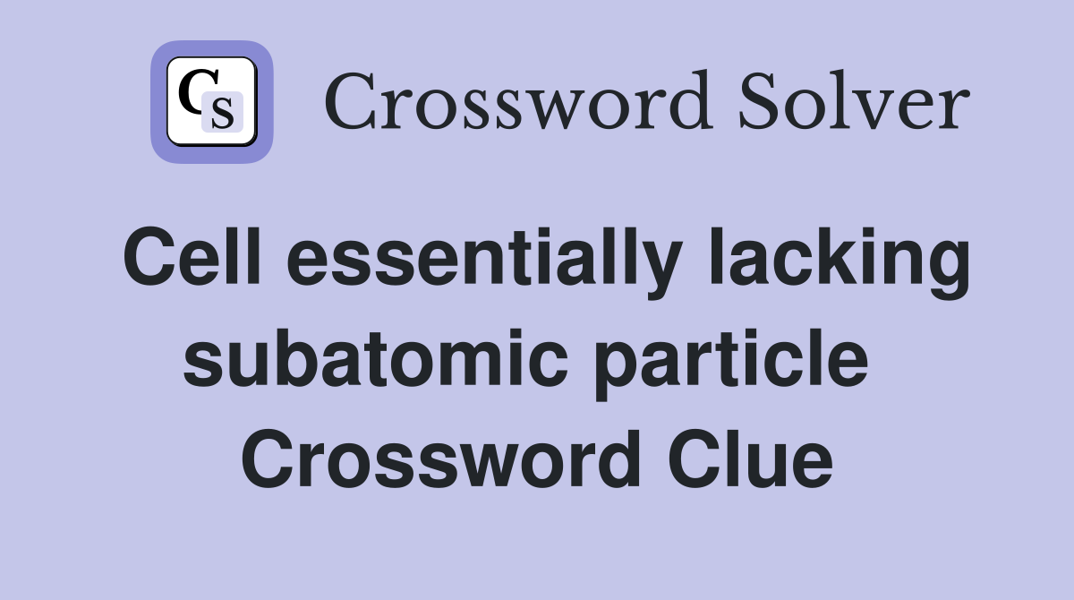 Cell essentially lacking subatomic particle  Crossword Clue
