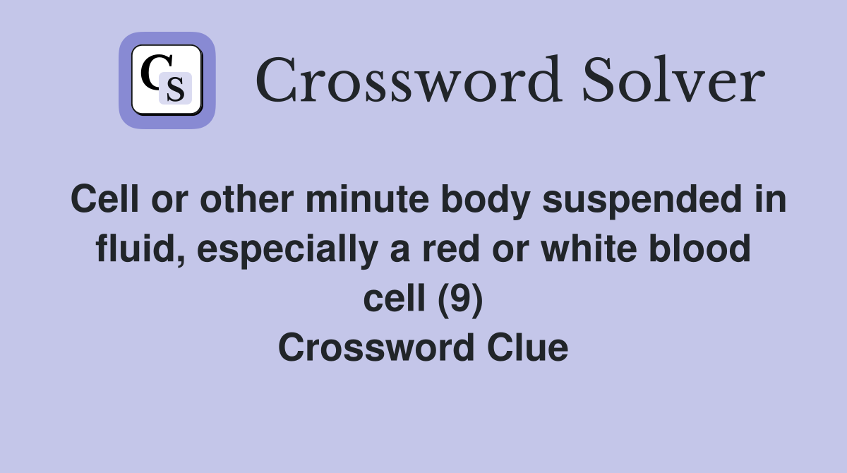 Cell or other minute body suspended in fluid, especially a red or white blood cell (9) Crossword Clue