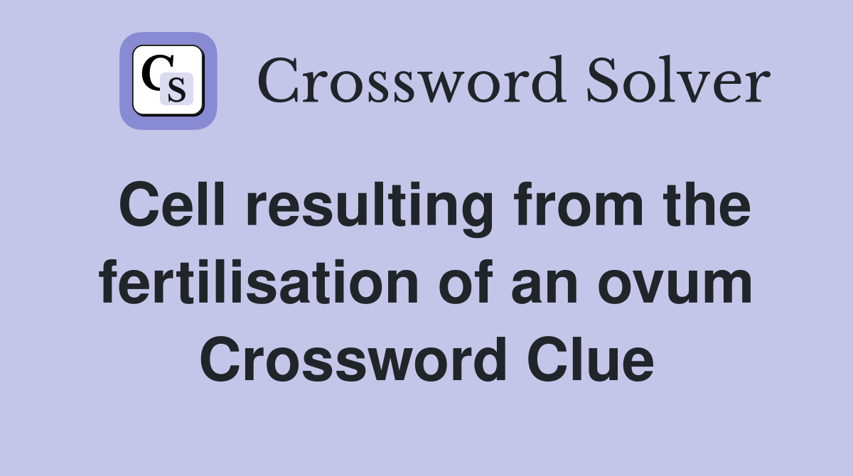 Cell resulting from the fertilisation of an ovum Crossword Clue