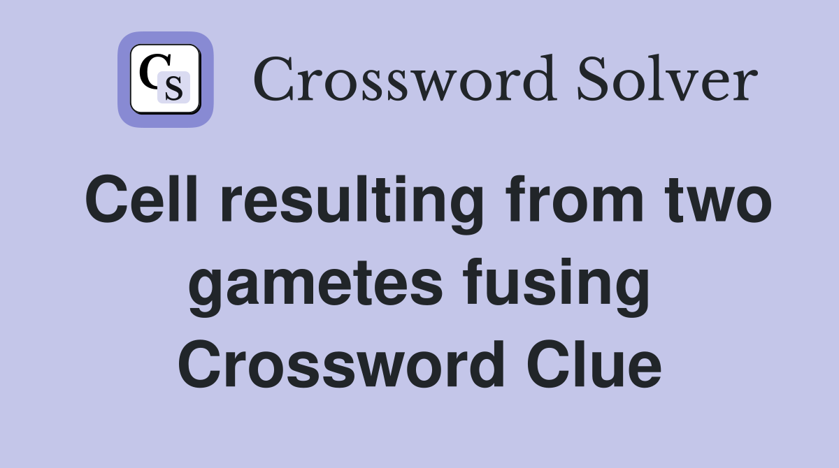 Cell resulting from two gametes fusing Crossword Clue