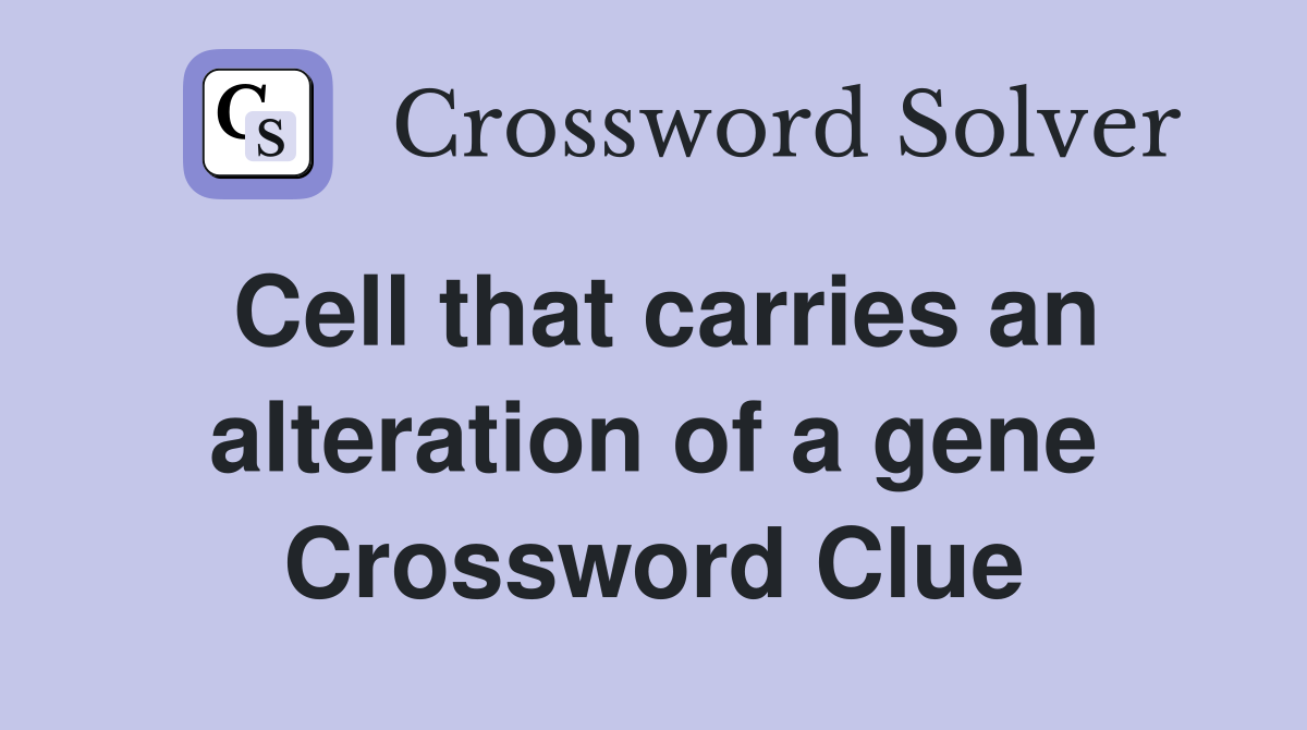 Cell that carries an alteration of a gene Crossword Clue
