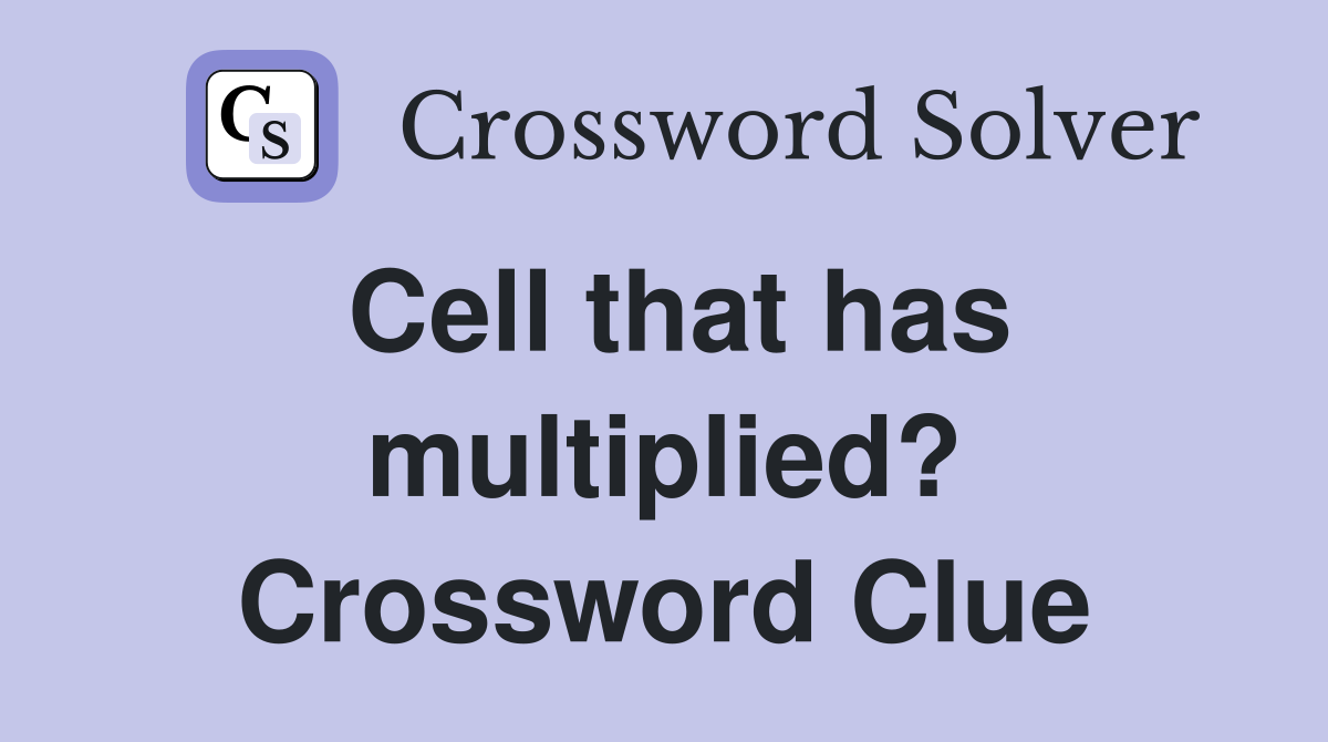 Cell that has multiplied? Crossword Clue
