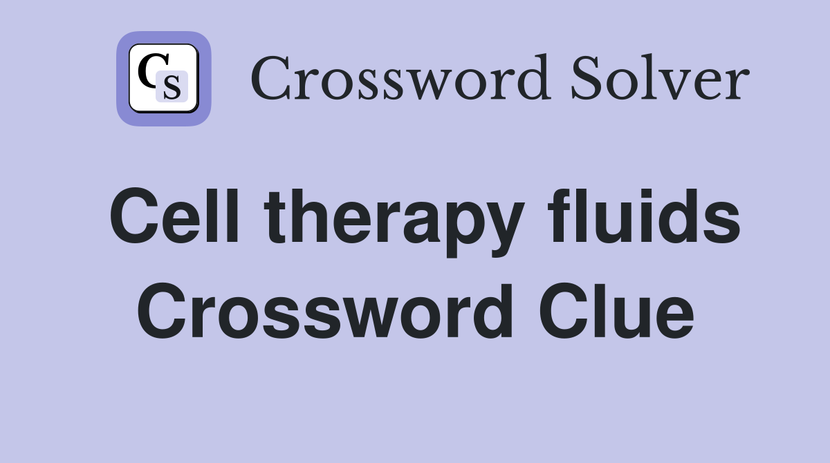Cell therapy fluids Crossword Clue