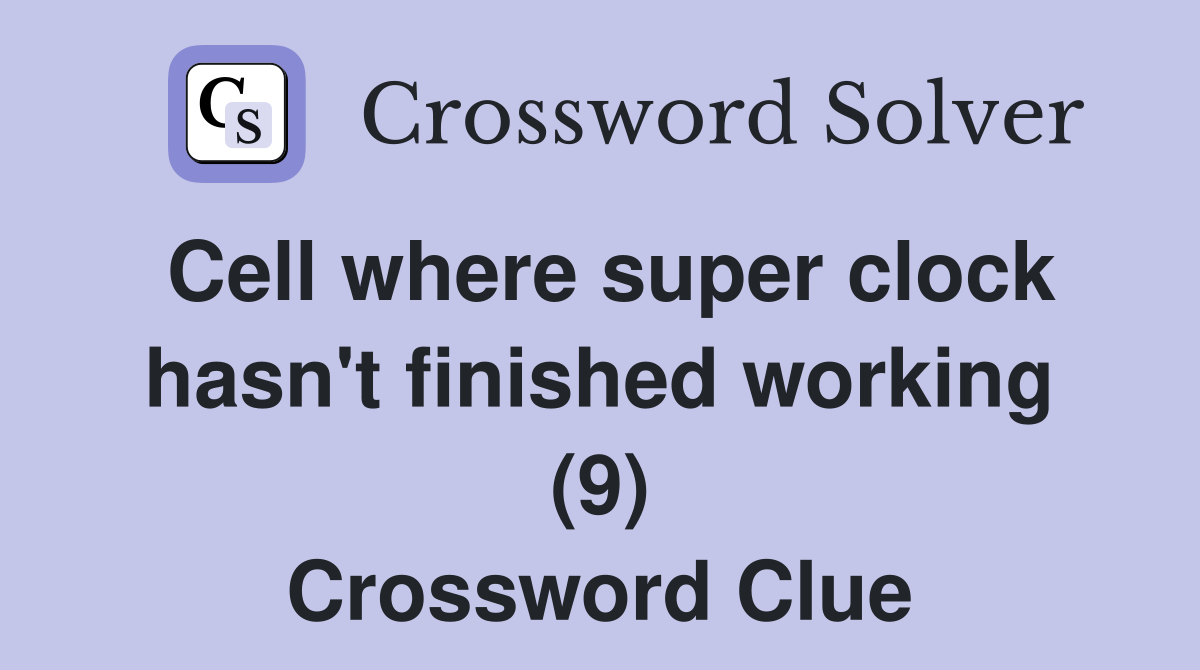 Cell where super clock hasn't finished working (9) Crossword Clue