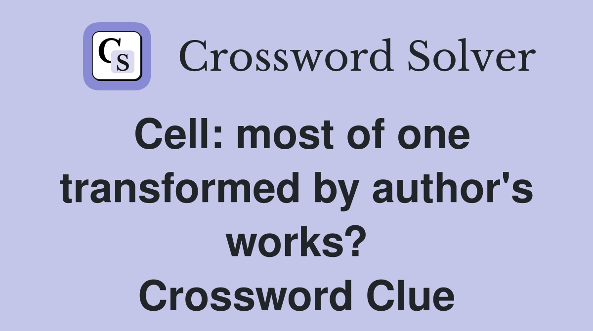 Cell: most of one transformed by author's works? Crossword Clue