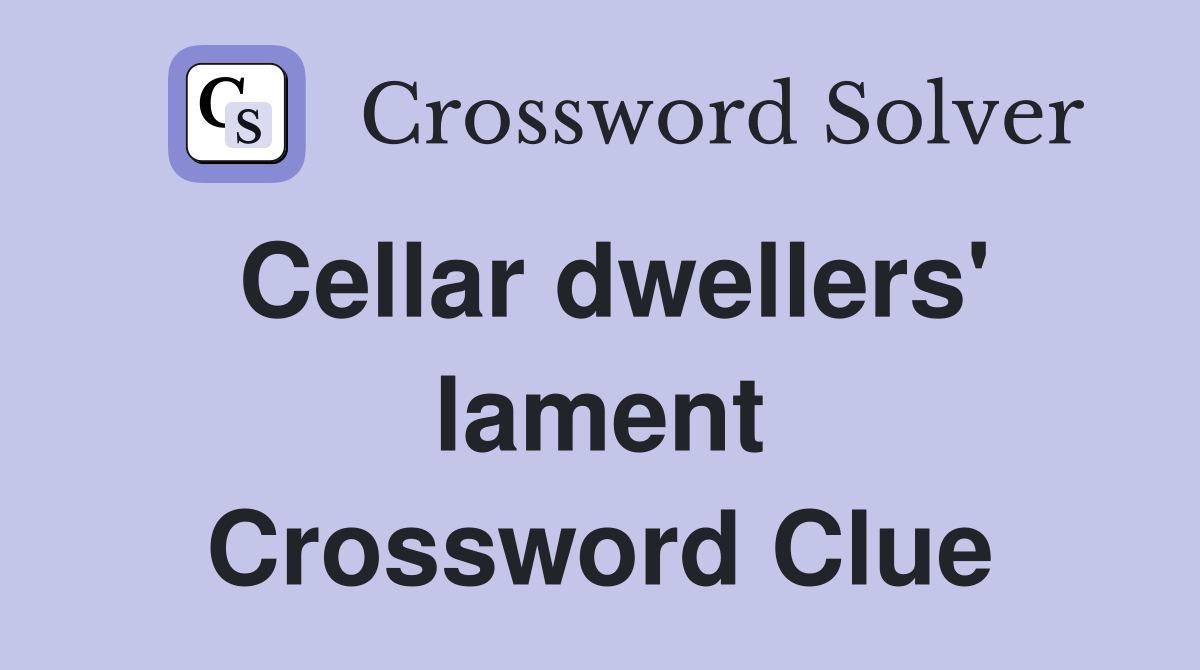 Cellar dwellers' lament Crossword Clue