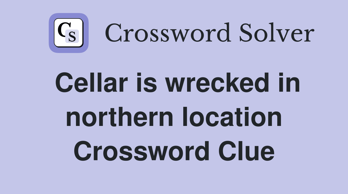 Cellar is wrecked in northern location Crossword Clue