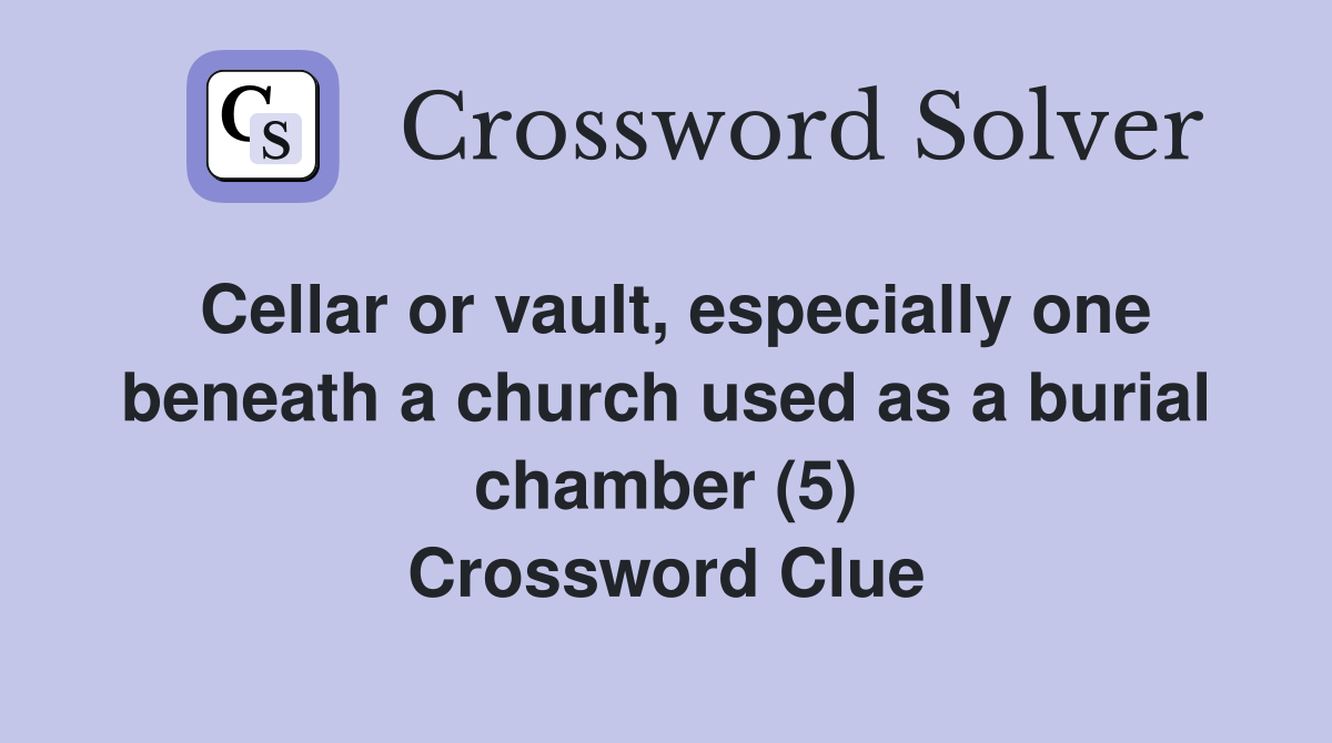Cellar or vault, especially one beneath a church used as a burial chamber (5) Crossword Clue