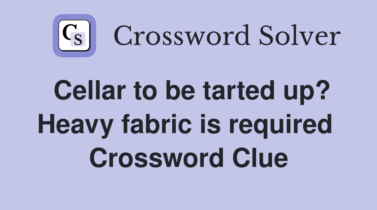 Cellar to be tarted up? Heavy fabric is required  Crossword Clue