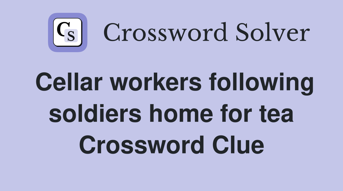 Cellar workers following soldiers home for tea Crossword Clue
