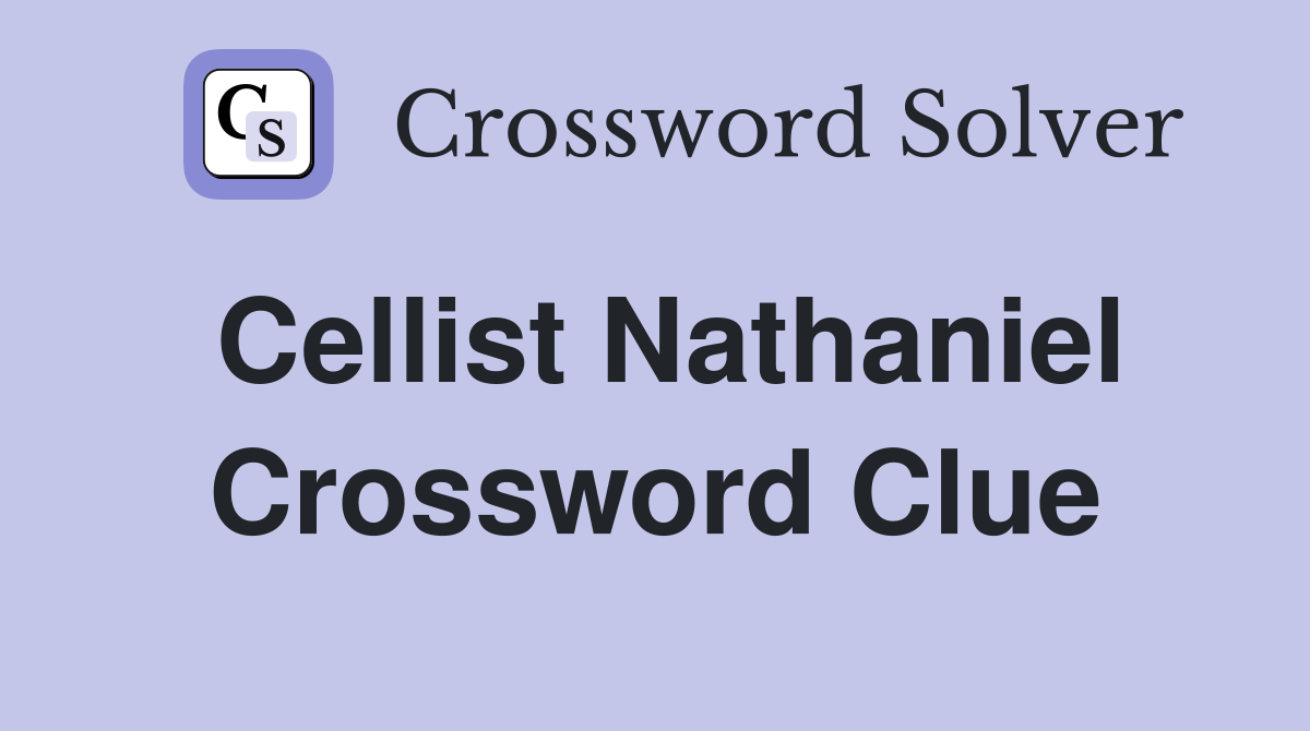 Cellist Nathaniel Crossword Clue