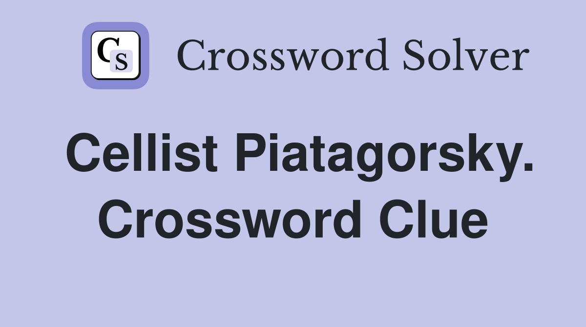 Cellist Piatagorsky. Crossword Clue