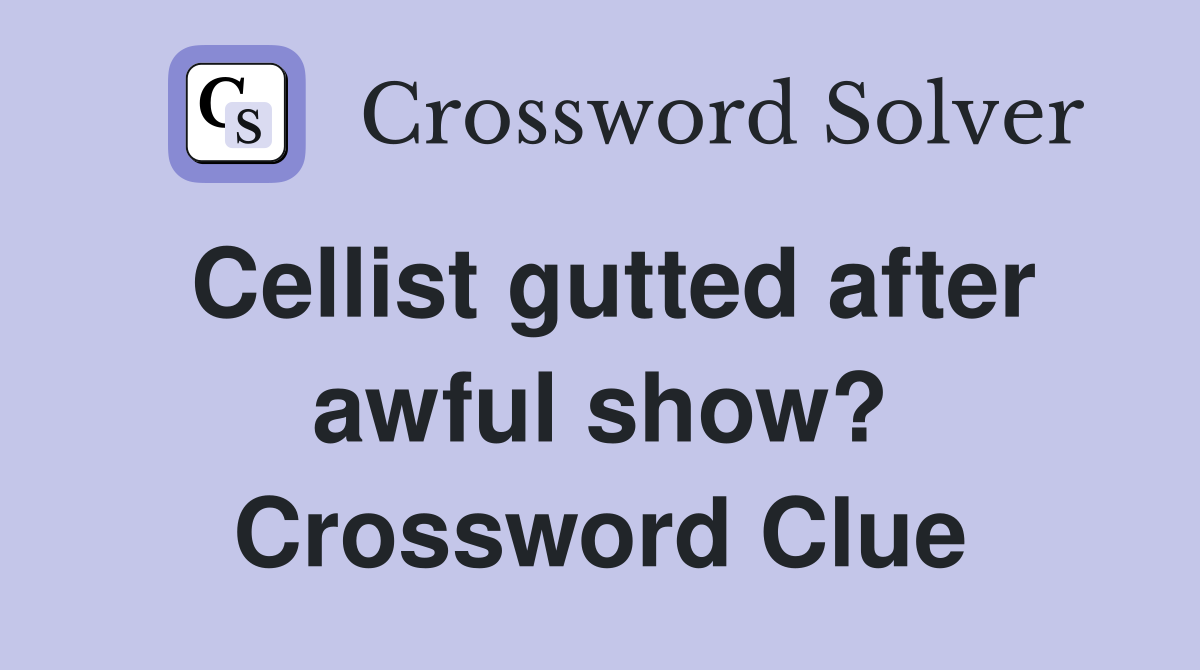 Cellist gutted after awful show? Crossword Clue