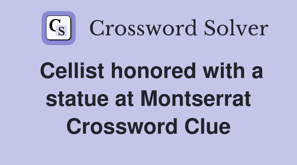 Cellist honored with a statue at Montserrat Crossword Clue