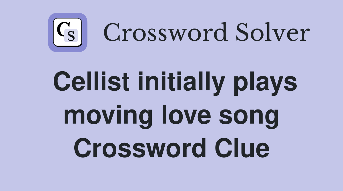 Cellist initially plays moving love song Crossword Clue
